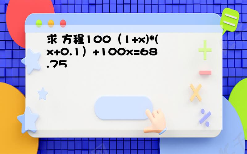 求 方程100（1+x)*(x+0.1）+100x=68.75