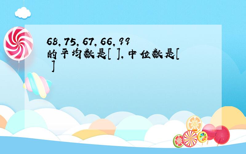 68,75,67,66,99的平均数是[ ],中位数是[ ]