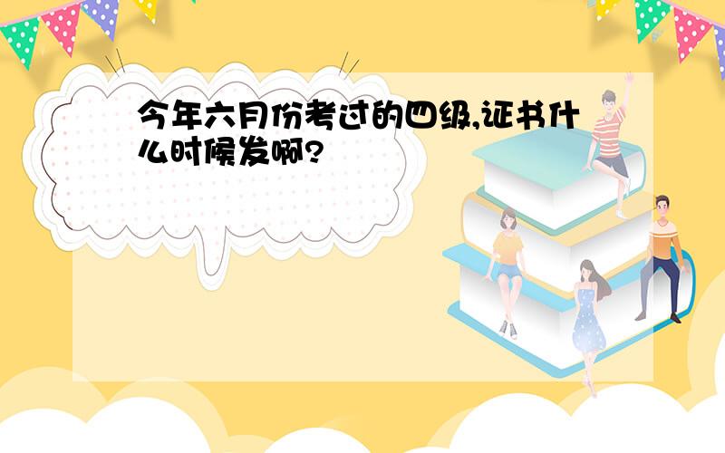 今年六月份考过的四级,证书什么时候发啊?