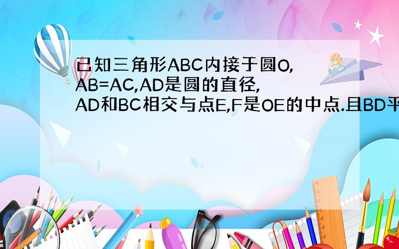 已知三角形ABC内接于圆O,AB=AC,AD是圆的直径,AD和BC相交与点E,F是OE的中点.且BD平行于CF,求CD的