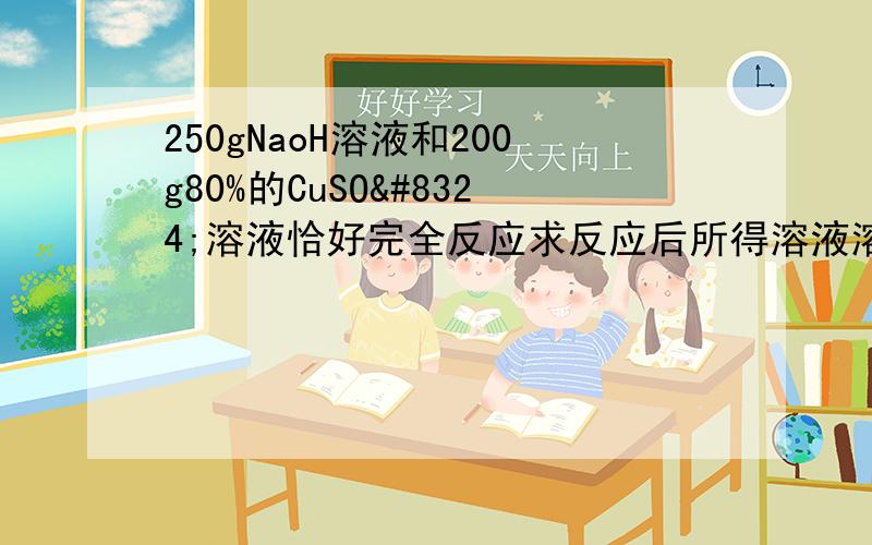 250gNaoH溶液和200g80%的CuSO₄溶液恰好完全反应求反应后所得溶液溶质的质量分数