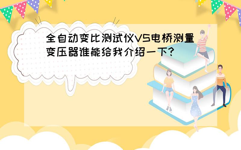 全自动变比测试仪VS电桥测量变压器谁能给我介绍一下?