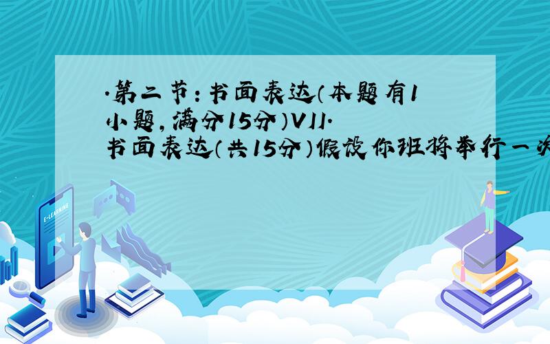 .第二节：书面表达（本题有1小题，满分15分）VII. 书面表达（共15分）假设你班将举行一次英语班会，主题为“中学生应