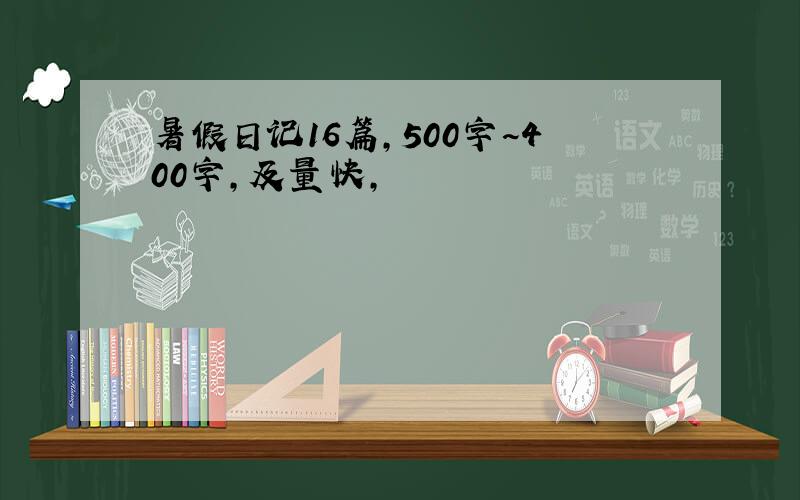 暑假日记16篇,500字~400字,及量快,