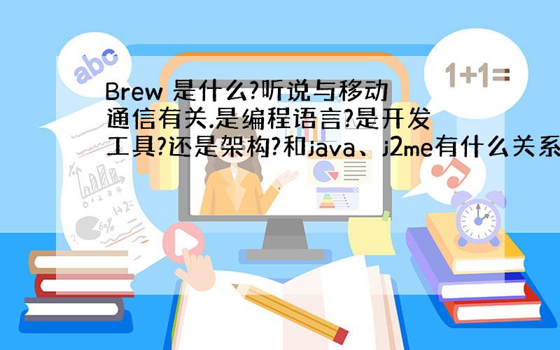 Brew 是什么?听说与移动通信有关.是编程语言?是开发工具?还是架构?和java、j2me有什么关系?这方面的职业是什