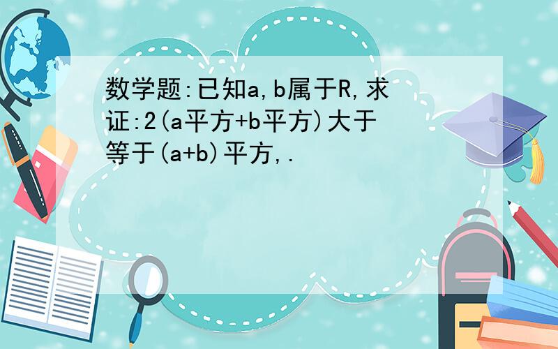 数学题:已知a,b属于R,求证:2(a平方+b平方)大于等于(a+b)平方,.