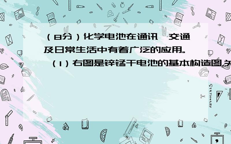 （8分）化学电池在通讯、交通及日常生活中有着广泛的应用。 （1）右图是锌锰干电池的基本构造图，关于该