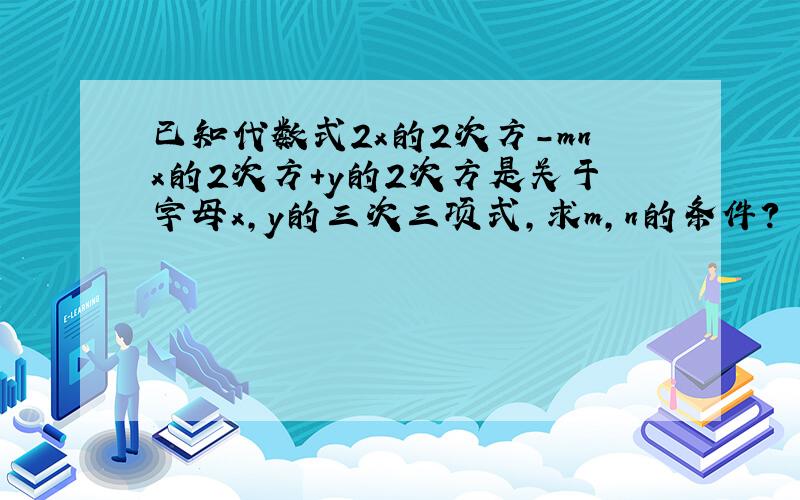 已知代数式2x的2次方-mnx的2次方+y的2次方是关于字母x,y的三次三项式,求m,n的条件?