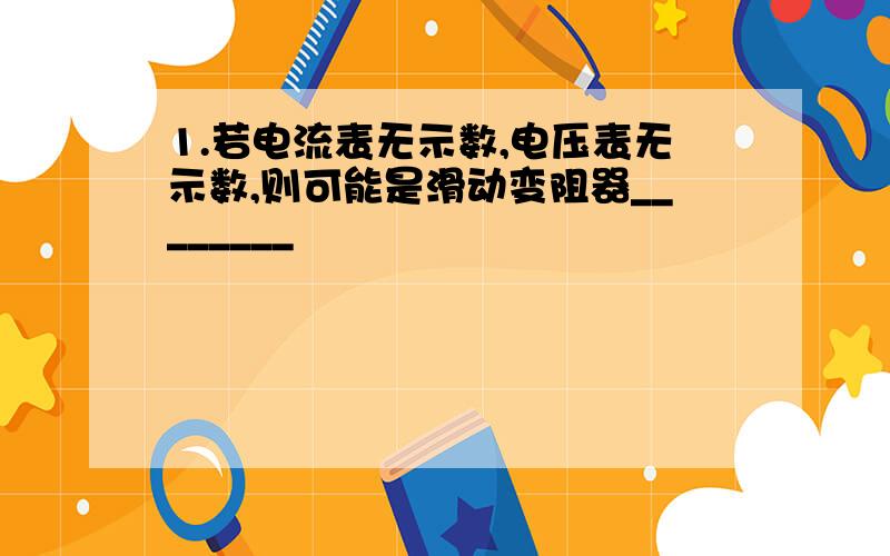 1.若电流表无示数,电压表无示数,则可能是滑动变阻器________