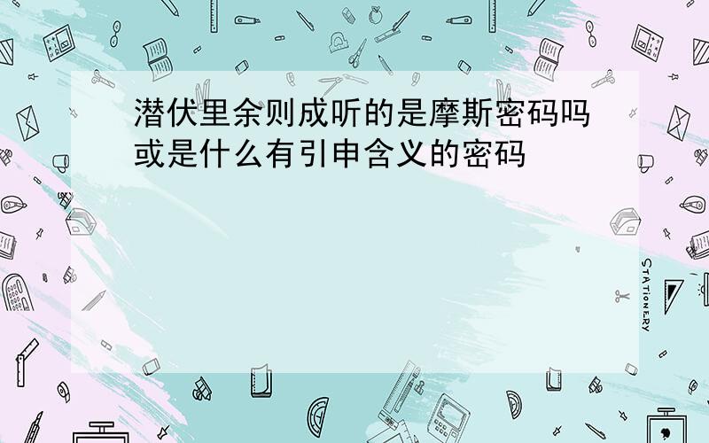 潜伏里余则成听的是摩斯密码吗或是什么有引申含义的密码