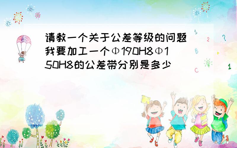 请教一个关于公差等级的问题 我要加工一个Φ190H8Φ150H8的公差带分别是多少