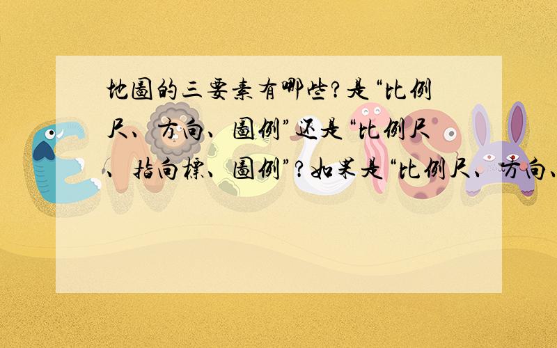 地图的三要素有哪些?是“比例尺、方向、图例”还是“比例尺、指向标、图例”?如果是“比例尺、方向、图例”,那么“比例尺、指