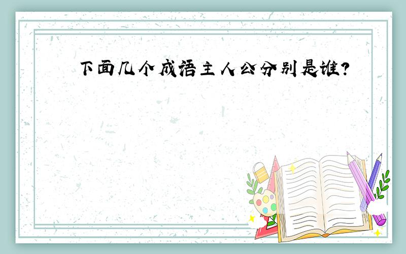 下面几个成语主人公分别是谁?