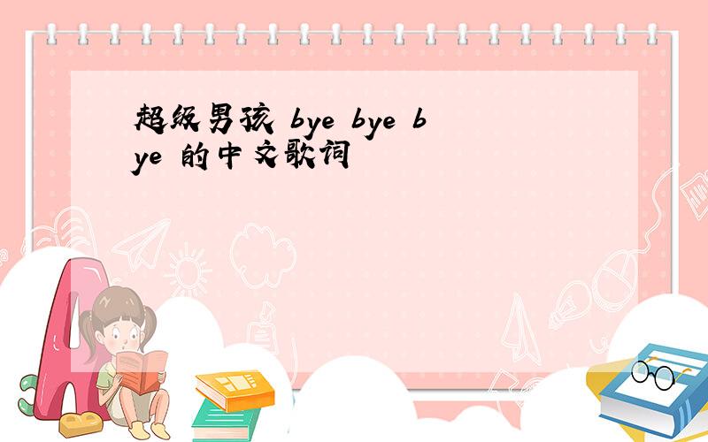 超级男孩 bye bye bye 的中文歌词