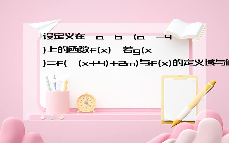 设定义在【a,b】(a≥-4)上的函数f(x),若g(x)=f(√(x+4)+2m)与f(x)的定义域与值域都相同,_百