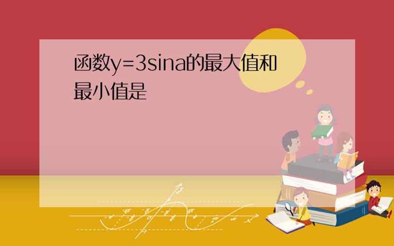 函数y=3sina的最大值和最小值是