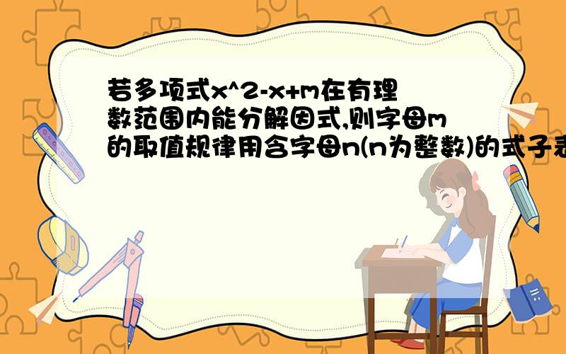 若多项式x^2-x+m在有理数范围内能分解因式,则字母m的取值规律用含字母n(n为整数)的式子表示为m=?