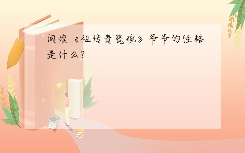 阅读《祖传青瓷碗》爷爷的性格是什么?