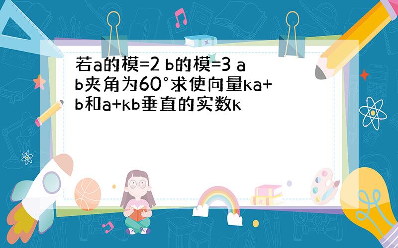 若a的模=2 b的模=3 ab夹角为60°求使向量ka+b和a+kb垂直的实数k