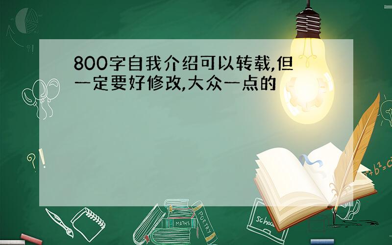 800字自我介绍可以转载,但一定要好修改,大众一点的