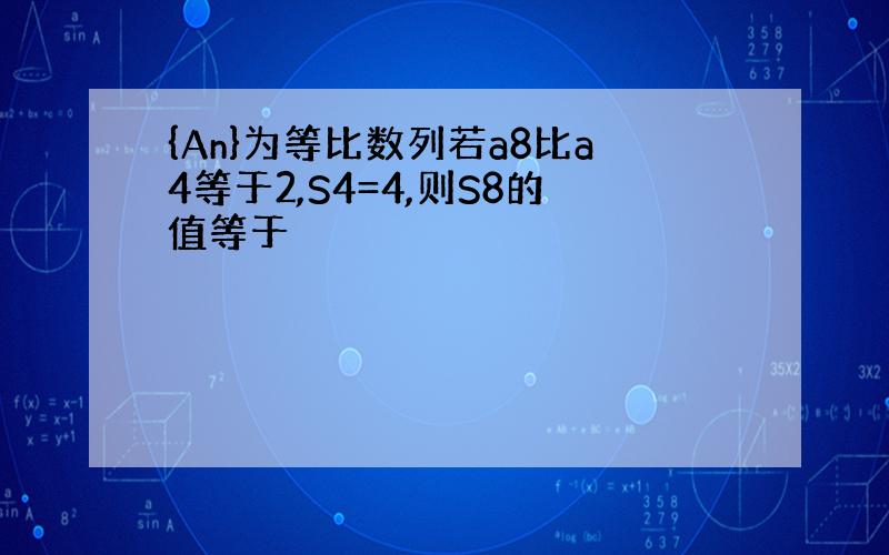 {An}为等比数列若a8比a4等于2,S4=4,则S8的值等于