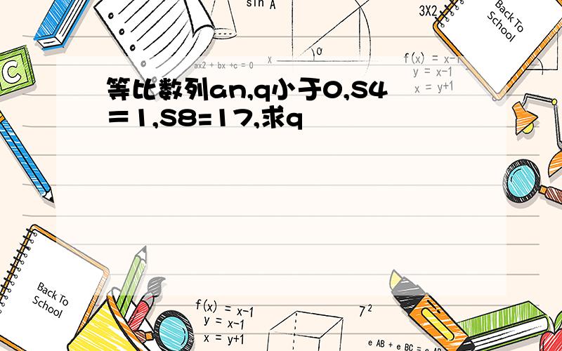 等比数列an,q小于0,S4＝1,S8=17,求q