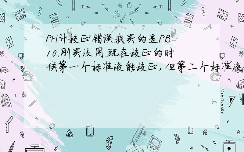 PH计校正错误我买的是PB-10.刚买没用.现在校正的时候第一个标准液能校正,但第二个标准液校正时出现错误.斜率范围不在