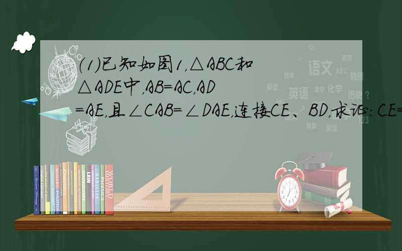 （1）已知如图1，△ABC和△ADE中，AB=AC，AD=AE，且∠CAB=∠DAE，连接CE、BD，求证：CE=BD；