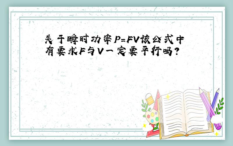 关于瞬时功率P=FV该公式中有要求F与V一定要平行吗?