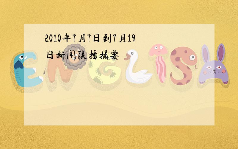 2010年7月7日到7月19日新闻联播摘要