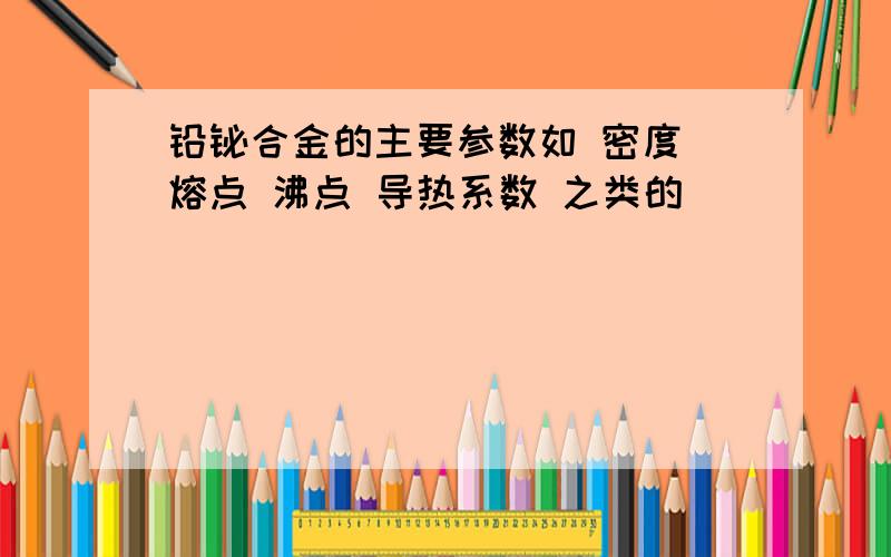 铅铋合金的主要参数如 密度 熔点 沸点 导热系数 之类的