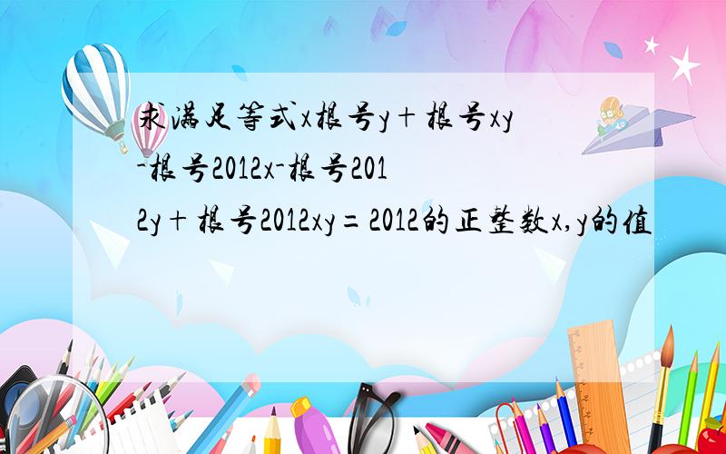 求满足等式x根号y+根号xy-根号2012x-根号2012y+根号2012xy=2012的正整数x,y的值