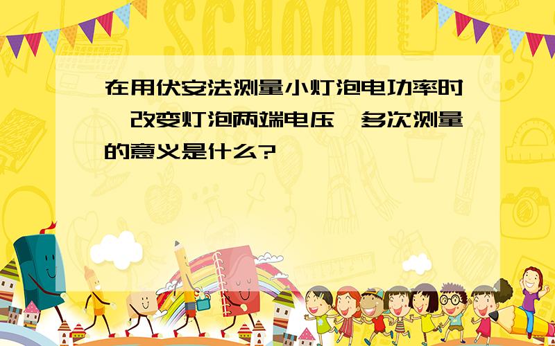 在用伏安法测量小灯泡电功率时,改变灯泡两端电压,多次测量的意义是什么?