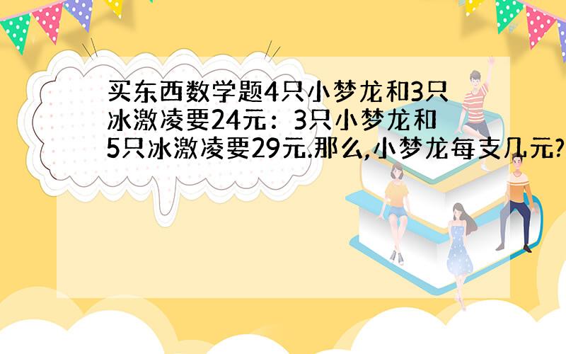 买东西数学题4只小梦龙和3只冰激凌要24元：3只小梦龙和5只冰激凌要29元.那么,小梦龙每支几元?冰激凌呢?