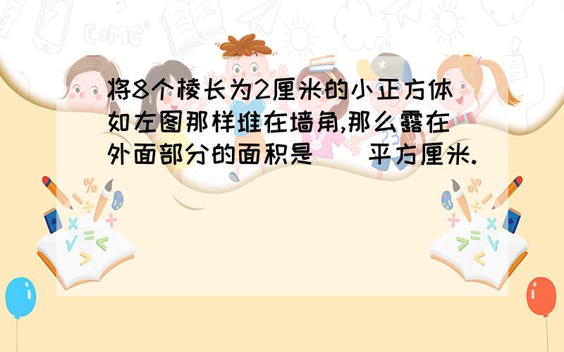 将8个棱长为2厘米的小正方体如左图那样堆在墙角,那么露在外面部分的面积是（）平方厘米.