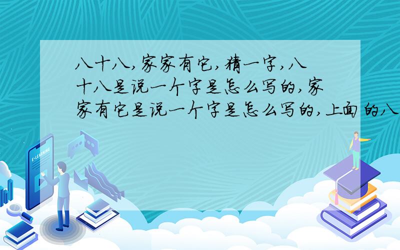 八十八,家家有它,猜一字,八十八是说一个字是怎么写的,家家有它是说一个字是怎么写的,上面的八是倒着写的,非常常见每个人都