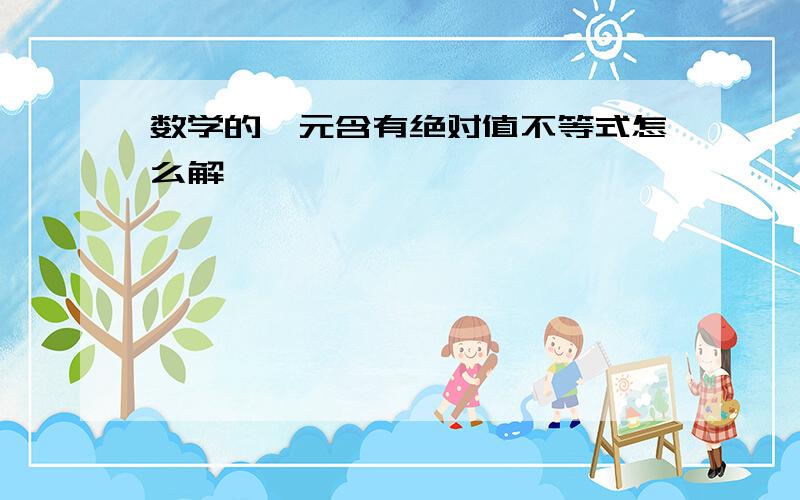 数学的一元含有绝对值不等式怎么解