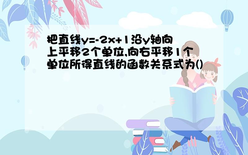 把直线y=-2x+1沿y轴向上平移2个单位,向右平移1个单位所得直线的函数关系式为()