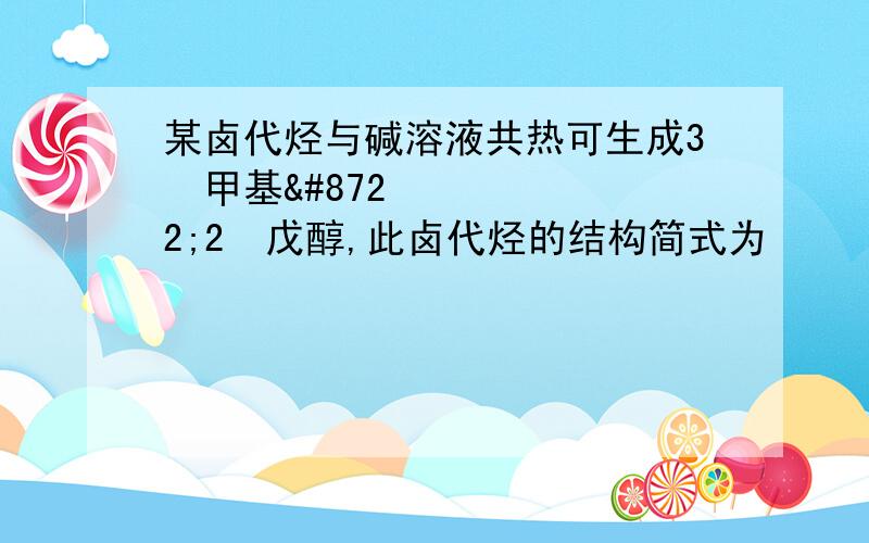 某卤代烃与碱溶液共热可生成3−甲基−2−戊醇,此卤代烃的结构简式为