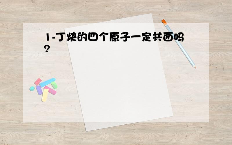 1-丁炔的四个原子一定共面吗?