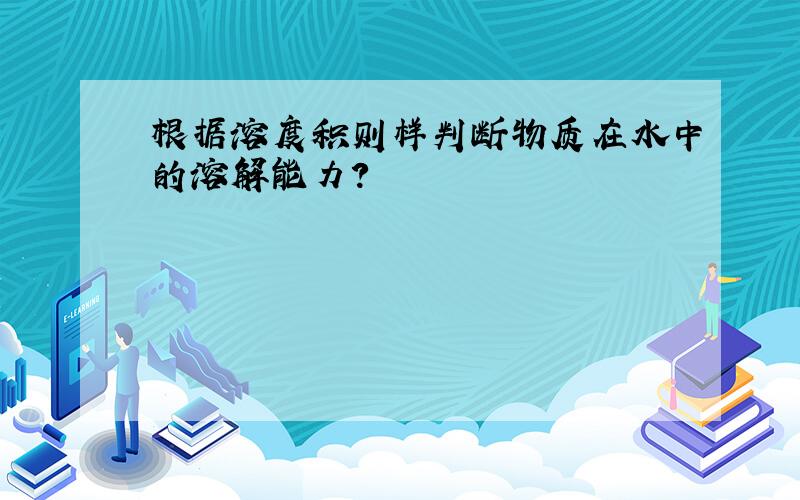 根据溶度积则样判断物质在水中的溶解能力?