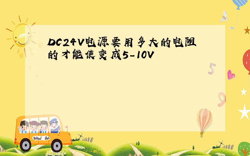 DC24V电源要用多大的电阻的才能使变成5-10V