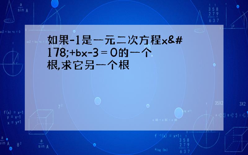 如果-1是一元二次方程x²+bx-3＝0的一个根,求它另一个根