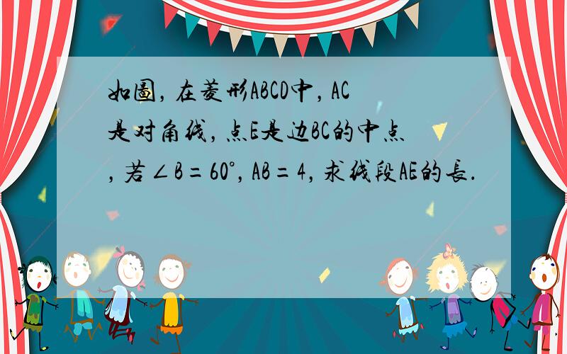 如图，在菱形ABCD中，AC是对角线，点E是边BC的中点，若∠B=60°，AB=4，求线段AE的长．