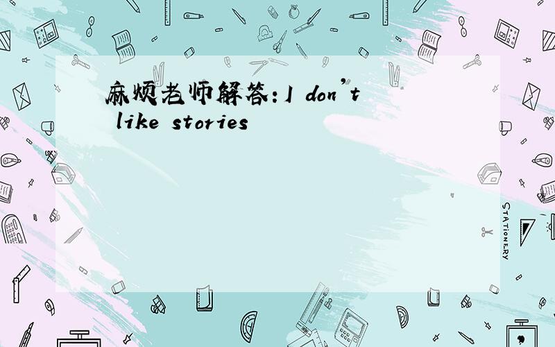 麻烦老师解答：I don't like stories