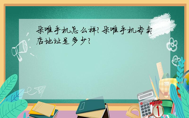 朵唯手机怎么样?朵唯手机专卖店地址是多少?