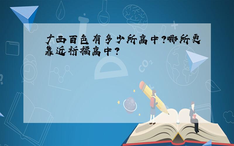 广西百色有多少所高中?哪所更靠近祈福高中?