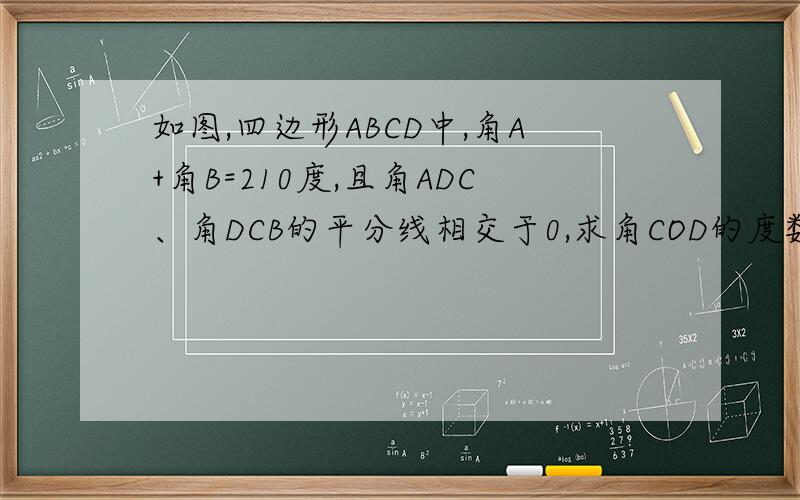 如图,四边形ABCD中,角A+角B=210度,且角ADC、角DCB的平分线相交于0,求角COD的度数