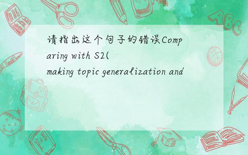 请指出这个句子的错误Comparing with S2(making topic generalization and