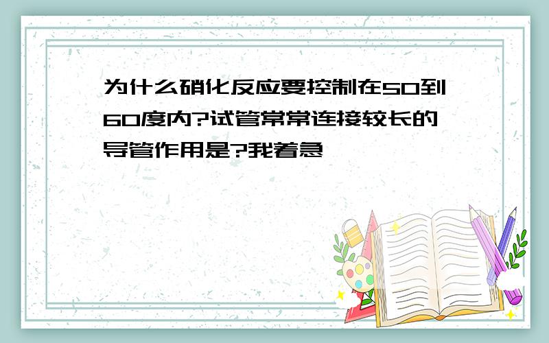 为什么硝化反应要控制在50到60度内?试管常常连接较长的导管作用是?我着急,